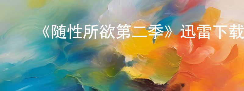 曹孟军发布《随性所欲第二季》迅雷下载/在线观看-都市情感-美剧天堂